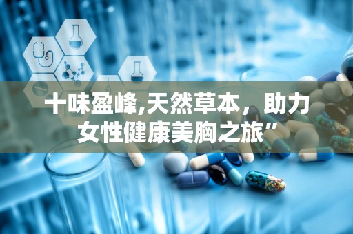 十味盈峰,天然草本，助力女性健康美胸之旅”