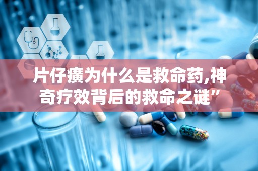 片仔癀为什么是救命药,神奇疗效背后的救命之谜”