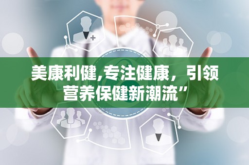 美康利健,专注健康，引领营养保健新潮流”