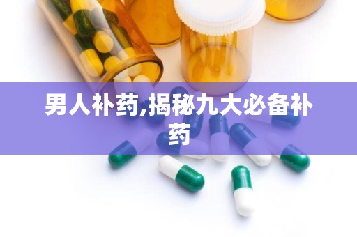 男人补药,揭秘九大必备补药