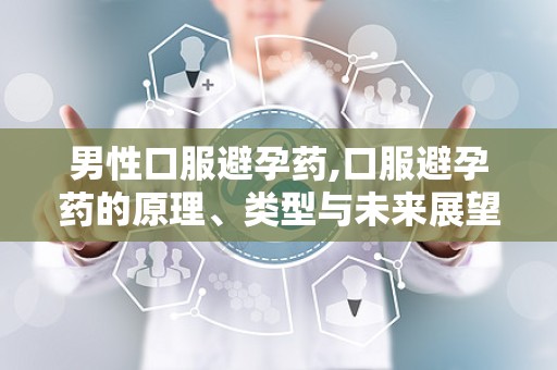 男性口服避孕药,口服避孕药的原理、类型与未来展望