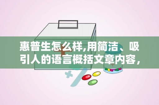 惠普生怎么样,用简洁、吸引人的语言概括文章内容，形成副标题。例如，如果文章主题是“高效办公技巧”，副标题可以是“轻松提升工作效率的五大秘诀”。