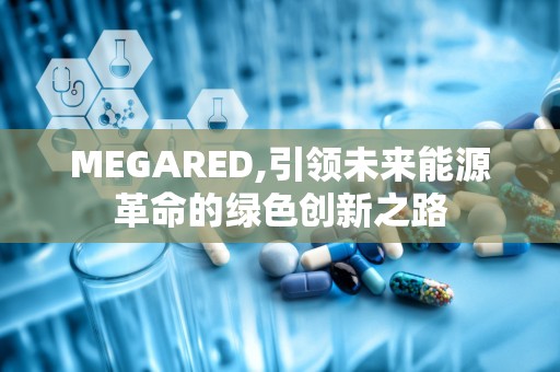 MEGARED,引领未来能源革命的绿色创新之路