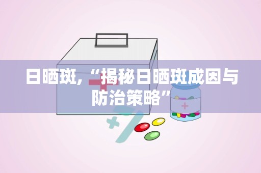 日晒斑,“揭秘日晒斑成因与防治策略”
