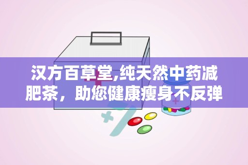 汉方百草堂,纯天然中药减肥茶，助您健康瘦身不反弹”