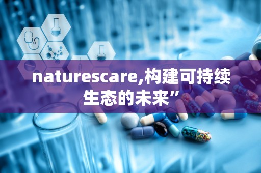 naturescare,构建可持续生态的未来”
