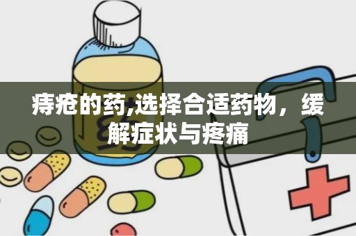 痔疮的药,选择合适药物，缓解症状与疼痛