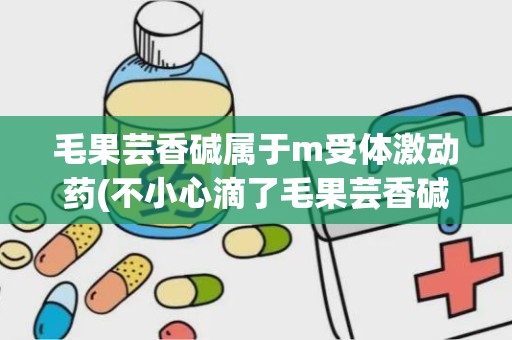 毛果芸香碱属于m受体激动药(不小心滴了毛果芸香碱滴眼液)