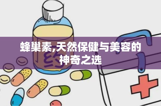 蜂巢素,天然保健与美容的神奇之选