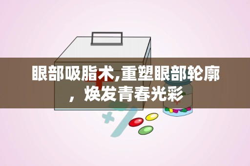 眼部吸脂术,重塑眼部轮廓，焕发青春光彩