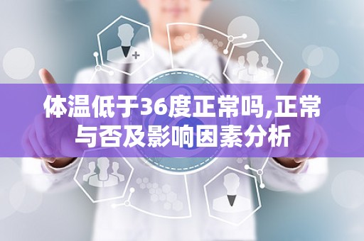 体温低于36度正常吗,正常与否及影响因素分析