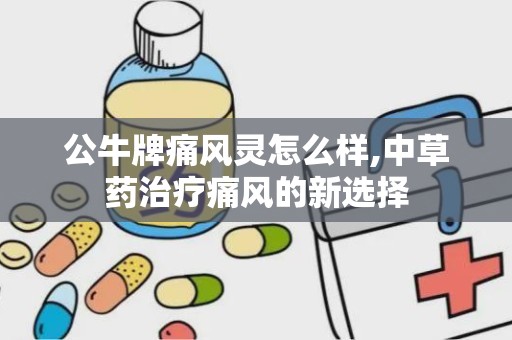 公牛牌痛风灵怎么样,中草药治疗痛风的新选择