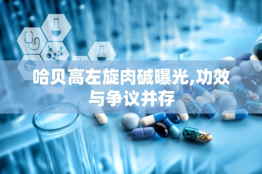 哈贝高左旋肉碱曝光,功效与争议并存