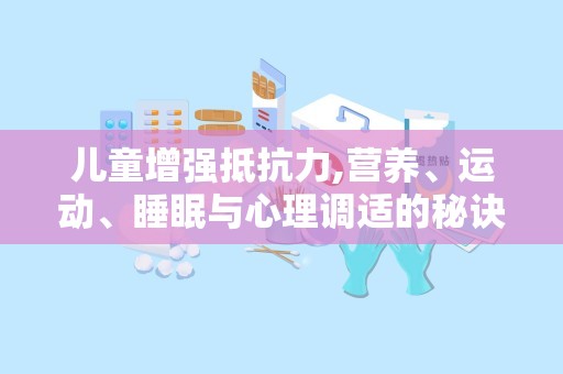 儿童增强抵抗力,营养、运动、睡眠与心理调适的秘诀”