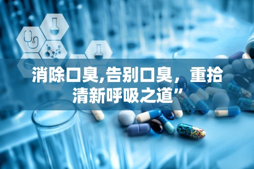 消除口臭,告别口臭，重拾清新呼吸之道”