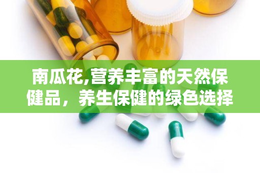 南瓜花,营养丰富的天然保健品，养生保健的绿色选择”