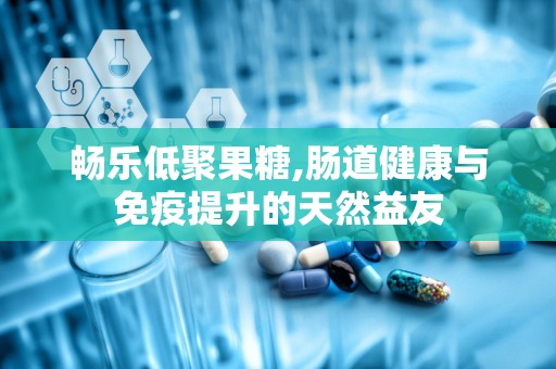 畅乐低聚果糖,肠道健康与免疫提升的天然益友