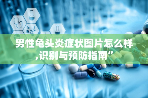 男性龟头炎症状图片怎么样,识别与预防指南”