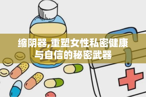 缩阴器,重塑女性私密健康与自信的秘密武器