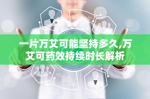 一片万艾可能坚持多久,万艾可药效持续时长解析