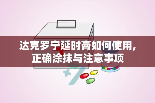 达克罗宁延时膏如何使用,正确涂抹与注意事项