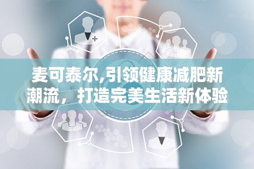 麦可泰尔,引领健康减肥新潮流，打造完美生活新体验”