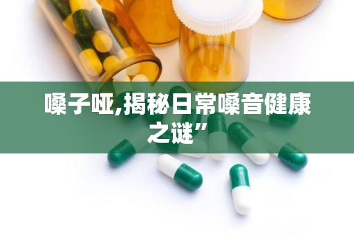 嗓子哑,揭秘日常嗓音健康之谜”