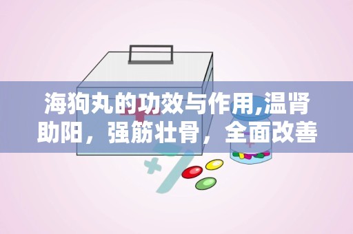 海狗丸的功效与作用,温肾助阳，强筋壮骨，全面改善亚健康状态”