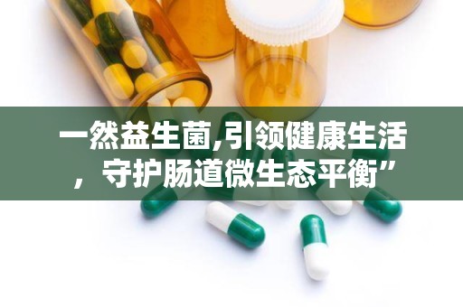 一然益生菌,引领健康生活，守护肠道微生态平衡”