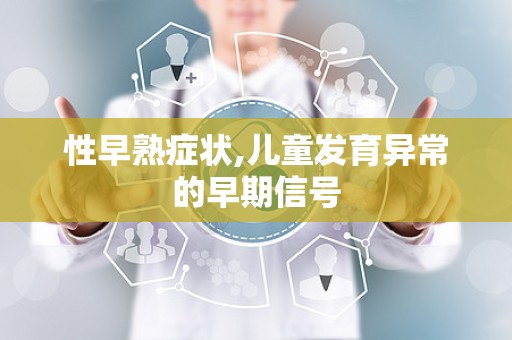 性早熟症状,儿童发育异常的早期信号