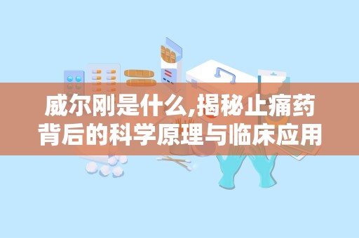 威尔刚是什么,揭秘止痛药背后的科学原理与临床应用