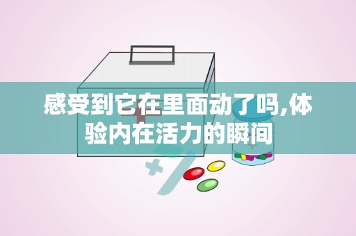 感受到它在里面动了吗,体验内在活力的瞬间