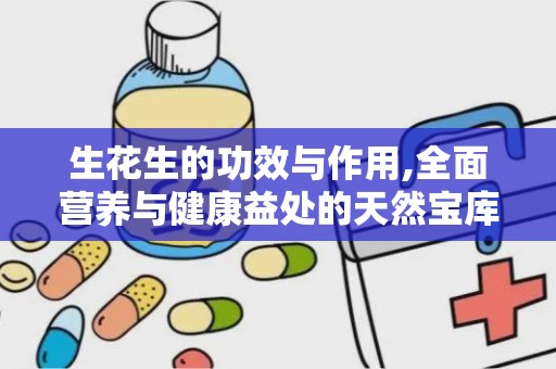 生花生的功效与作用,全面营养与健康益处的天然宝库