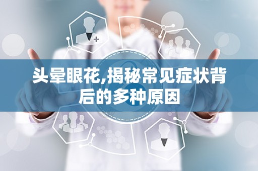 头晕眼花,揭秘常见症状背后的多种原因