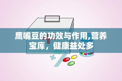 鹰嘴豆的功效与作用,营养宝库，健康益处多