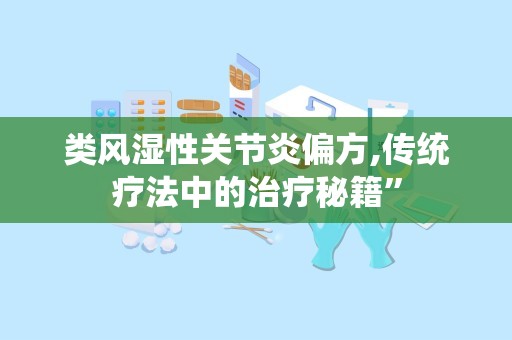 类风湿性关节炎偏方,传统疗法中的治疗秘籍”
