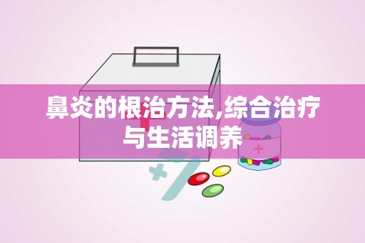 鼻炎的根治方法,综合治疗与生活调养