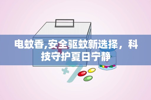 电蚊香,安全驱蚊新选择，科技守护夏日宁静