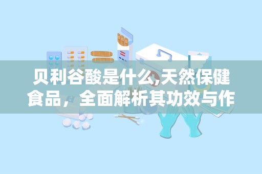 贝利谷酸是什么,天然保健食品，全面解析其功效与作用