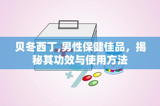 贝冬西丁,男性保健佳品，揭秘其功效与使用方法