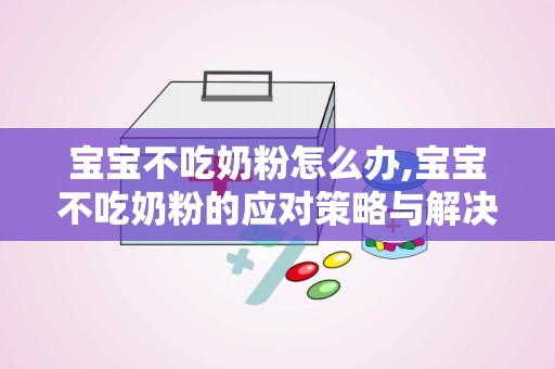 宝宝不吃奶粉怎么办,宝宝不吃奶粉的应对策略与解决方法
