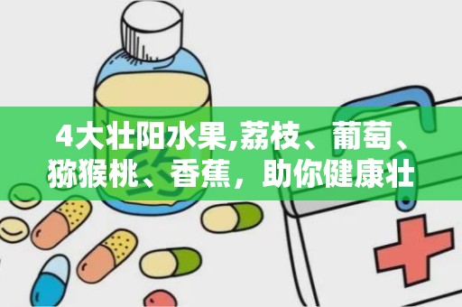 4大壮阳水果,荔枝、葡萄、猕猴桃、香蕉，助你健康壮阳”