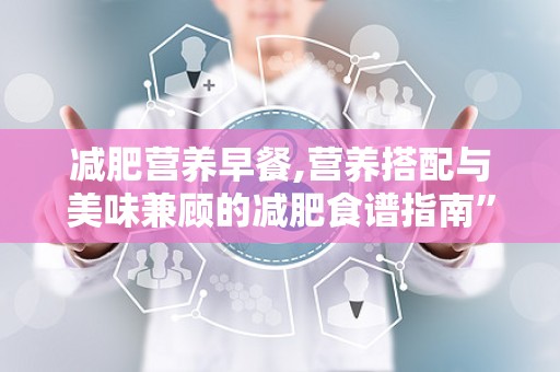 减肥营养早餐,营养搭配与美味兼顾的减肥食谱指南”