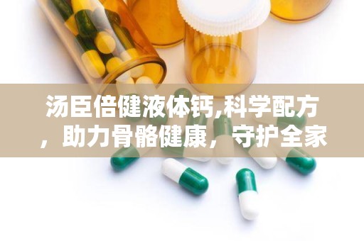 汤臣倍健液体钙,科学配方，助力骨骼健康，守护全家营养需求