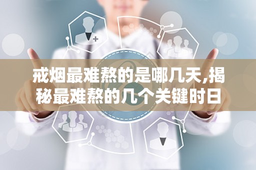 戒烟最难熬的是哪几天,揭秘最难熬的几个关键时日