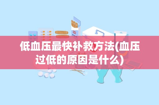 低血压最快补救方法(血压过低的原因是什么)