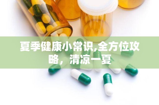 夏季健康小常识,全方位攻略，清凉一夏