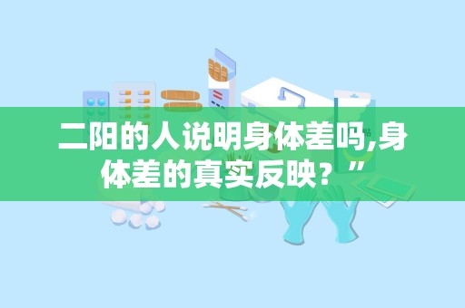 二阳的人说明身体差吗,身体差的真实反映？”