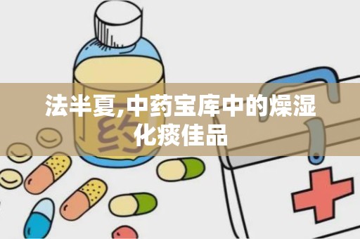 法半夏,中药宝库中的燥湿化痰佳品