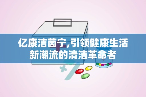 亿康洁茵宁,引领健康生活新潮流的清洁革命者